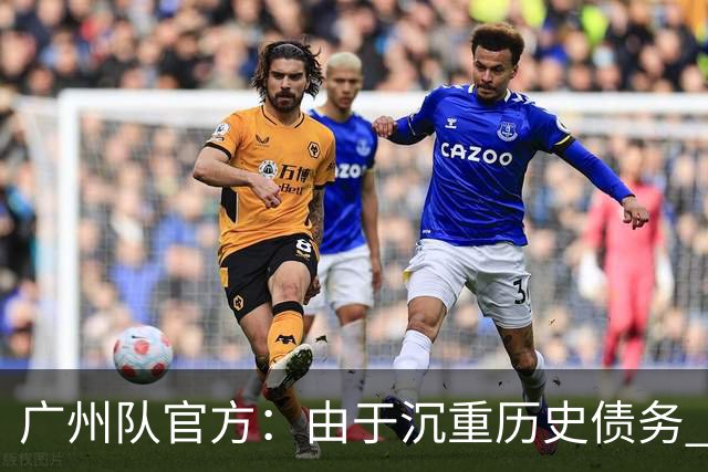 广州队官方：由于沉重历史债务 正式宣布解散