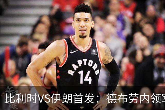 比利时VS伊朗首发：德布劳内领军 卢卡库特罗萨德出战